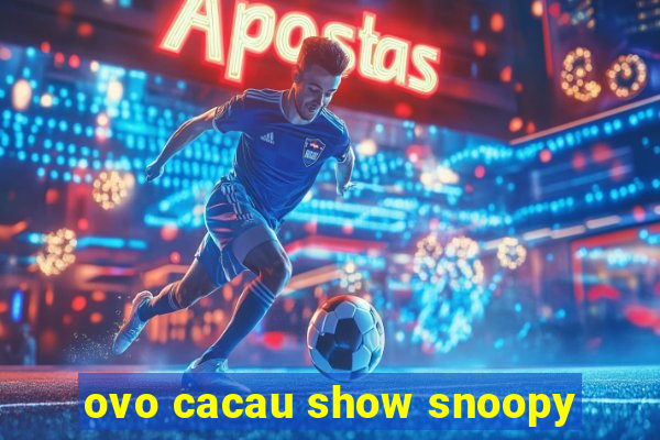 ovo cacau show snoopy